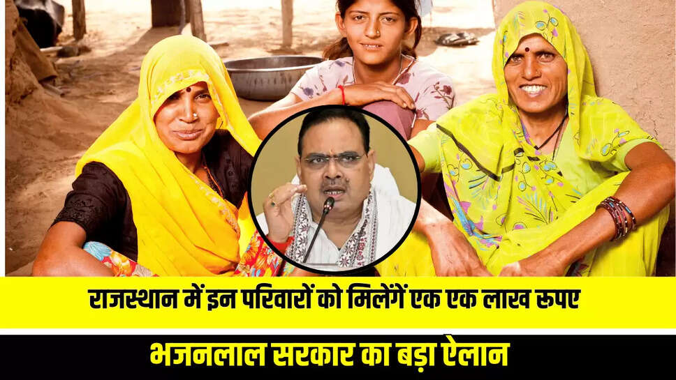 राजस्थान में इन परिवारों को मिलेंगें एक एक लाख रूपए, भजनलाल सरकार का बड़ा ऐलान