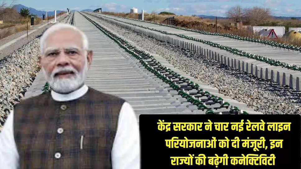Railway line approved : केंद्र सरकार ने चार नई रेलवे लाइन परियोजनाओं को दी मंजूरी, इन राज्यों की बढ़ेगी कनेक्टिविटी 