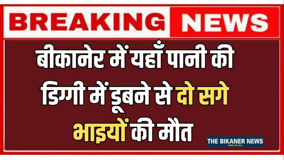 बीकानेर में यहाँ पानी की डिग्गी में डूबे दो सगे भाई, पैर फिसलने से हुआ बड़ा हादसा 