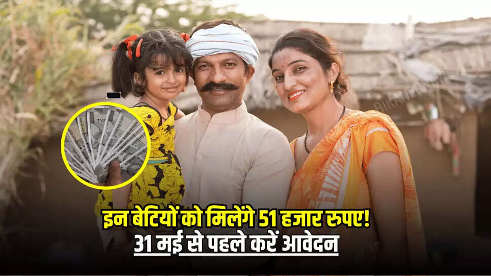  राजस्थान में इन बेटियों को मिलेंगे 51 हजार रुपए! 31 मई से पहले करें आवेदन