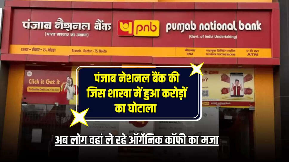 PNB Bank : पंजाब नेशनल बैंक की जिस शाखा में हुआ करोड़ों का घोटाला ,अब लोग वहां ले रहे ऑर्गेनिक कॉफी का मजा