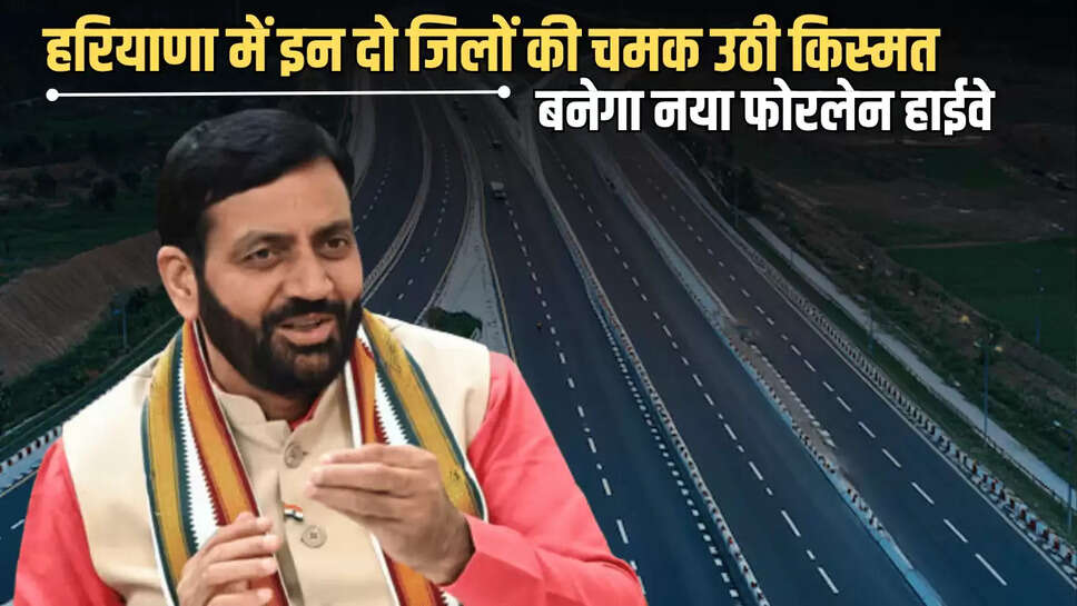 Haryana New Highway : हरियाणा में इन दो जिलों की अचानक चमक उठी किस्मत,बनेगा नया फोरलेन हाईवे