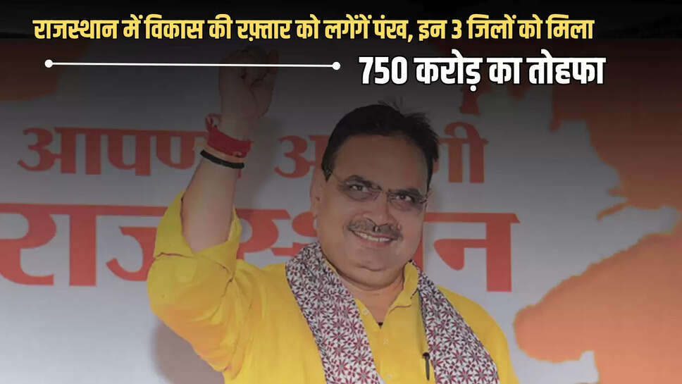 Rajasthan : राजस्थान में विकास की रफ़्तार को लगेंगें पंख, इन 3 जिलों को मिला 750 करोड़ से अधिक रूपए का तोहफा 