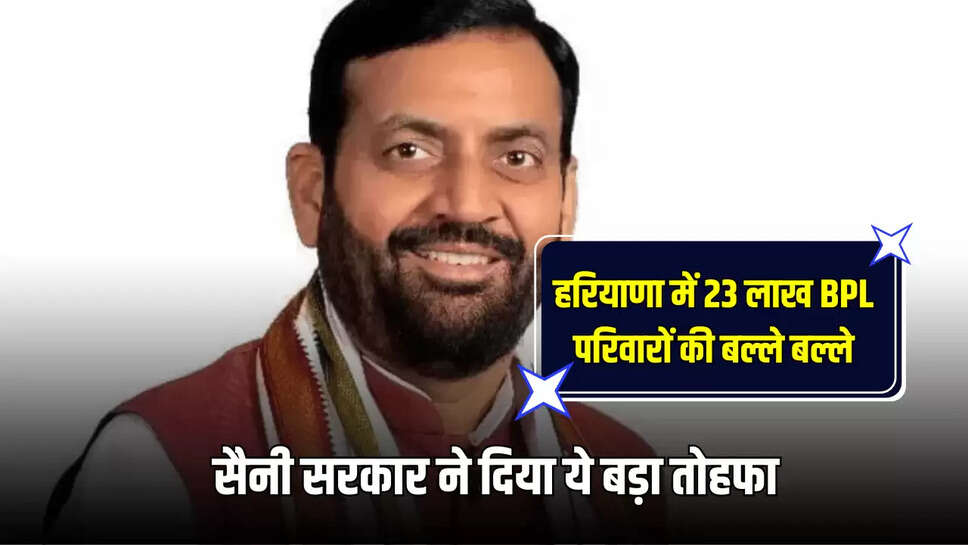 हरियाणा में 23 लाख BPL परिवारों की बल्ले बल्ले, सैनी सरकार ने दिया ये बड़ा तोहफा 