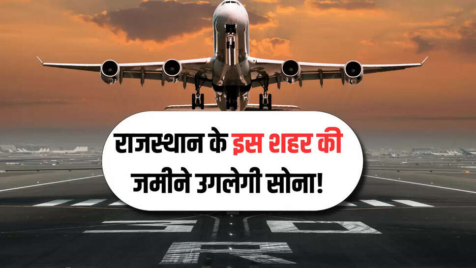 Rajasthan : राजस्थान के इस शहर की जमीने उगलेगी सोना! नए एयरपोर्ट का होगा विस्तार