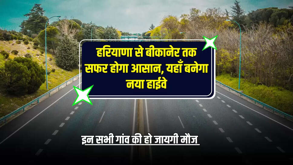 Rajasthan :  हरियाणा से बीकानेर तक सफर होगा आसान, यहाँ बनेगा नया हाईवे, इन सभी गांव की हो जायगी मौज 
