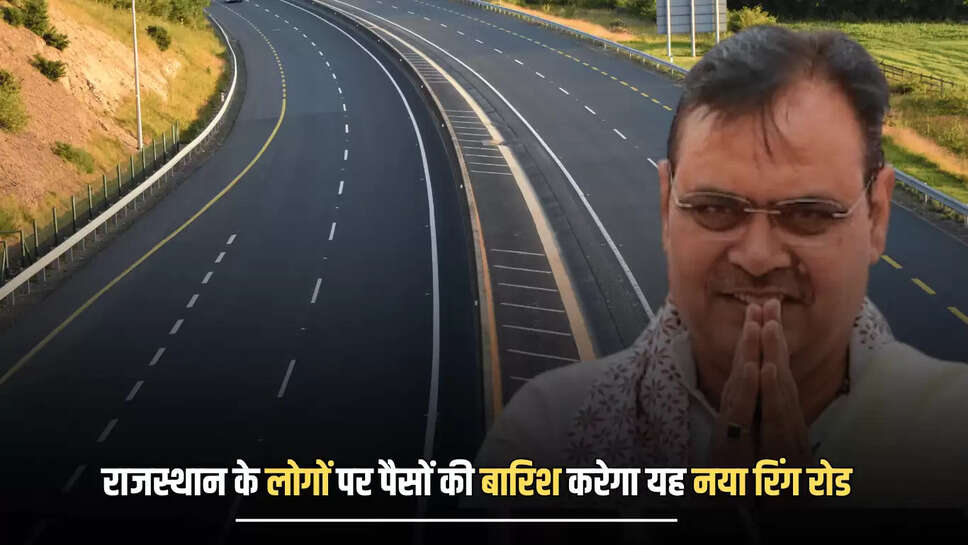 Ring Road : राजस्थान के लोगों पर पैसों की बारिश करेगा यह नया रिंग रोड, 6500 करोड़ की लागत से इस शहर में होगा तैयार 