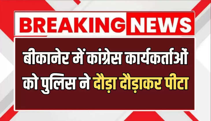 बीकानेर में कांग्रेस कार्यकर्ताओं को पुलिस ने दौड़ा दौड़ाकर पीटा