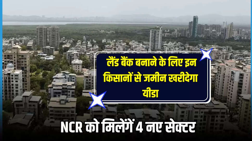 Yamuna Authority, land bank, 4 new sectors NCR, land buy from 2000 farmers, Greater Noida News, Yamuna City, Jewar Airport, ncr news, ncr latest news, यमुना प्राधिकरण, लैंड बैंक, एनसीआर में 4 नए सेक्टर, 2000 किसानों से जमीन खरीद, यमुना सिटी, 