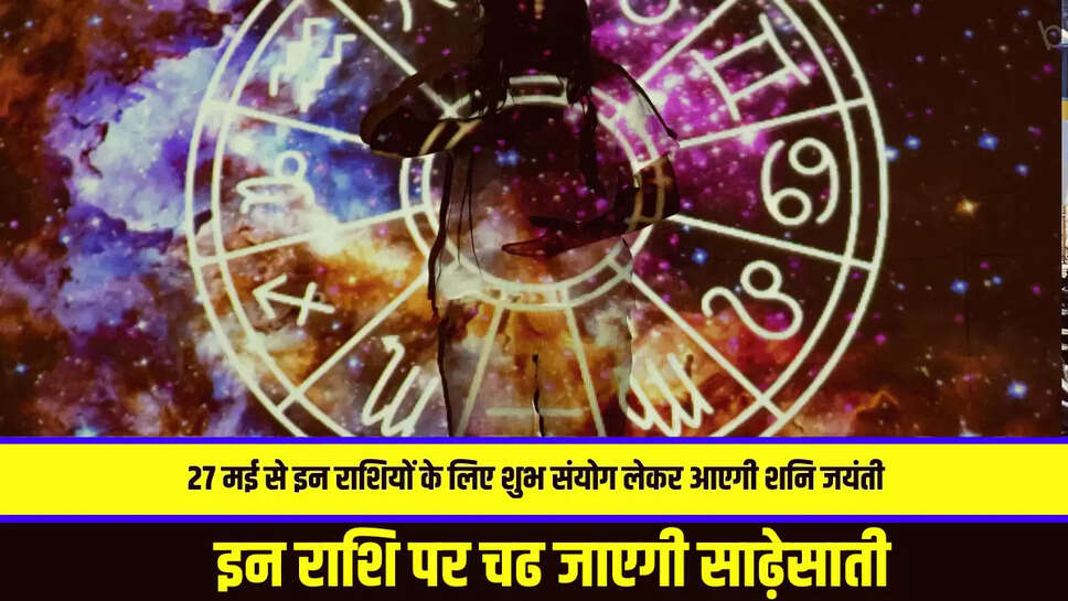 27 मई से इन राशियों के लिए शुभ संयोग लेकर आएगी शनि जयंती, इन राशि पर चढ जाएगी साढ़ेसाती