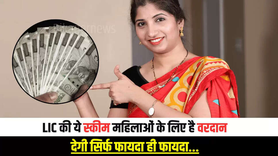 LIC की ये स्कीम महिलाओं के लिए है वरदान, देगी सिर्फ फायदा ही फायदा...जानें कैसे करें आवेदन