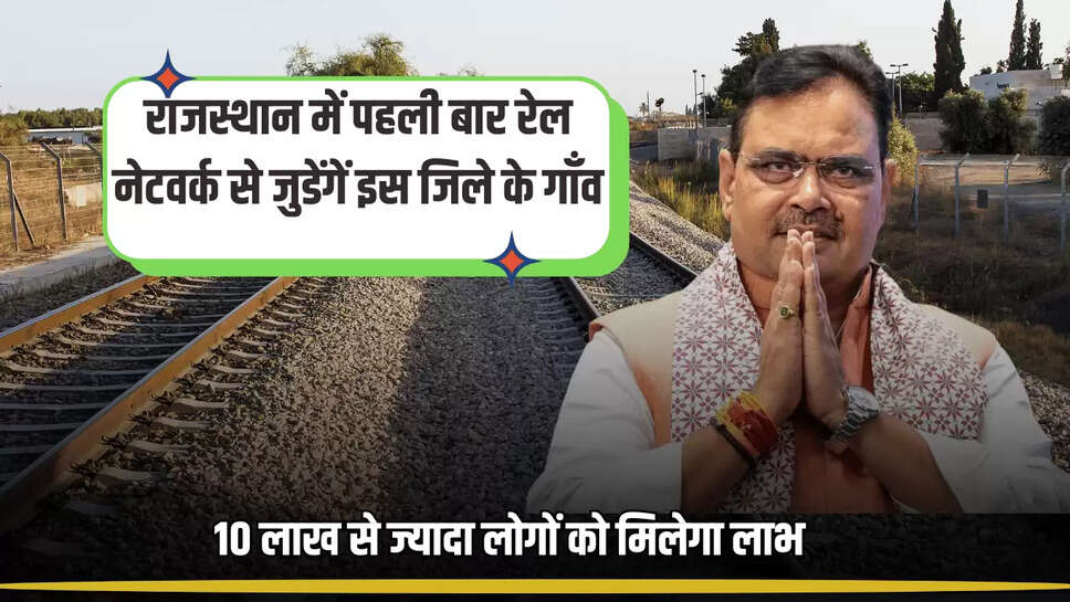 राजस्थान में पहली बार रेल नेटवर्क से जुडेंगें इस जिले के गाँव, बिछेगी 96 किलोमीटर लंबी नई रेल लाइन, 10 लाख से ज्यादा लोगों को मिलेगा लाभ 
