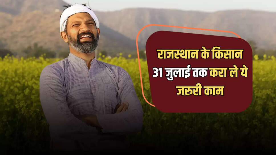 राजस्थान के किसान 31 जुलाई तक  करा ले ये जरुरी काम, तभी मिलेगा मुवावजे का लाभ 