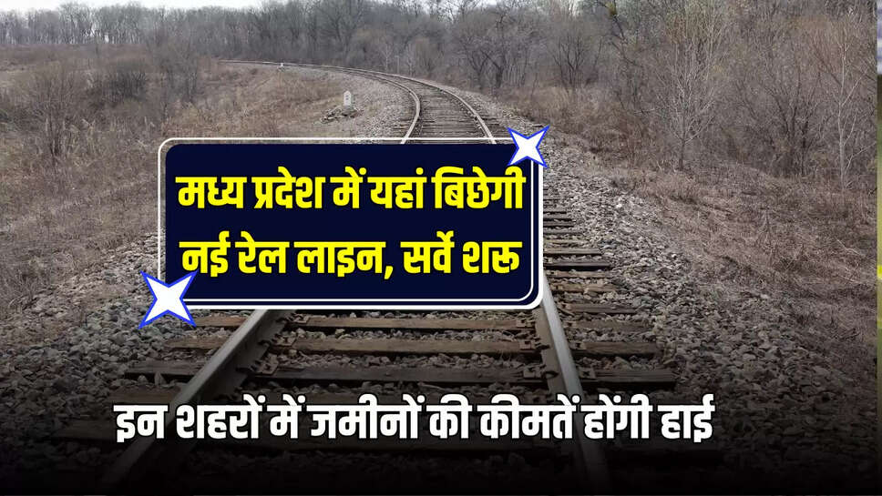 New Railway Line : मध्य प्रदेश में यहां बिछेगी नई रेल लाइन, सर्वे शरू, इन शहरों में जमीनों की कीमतें होंगी हाई 