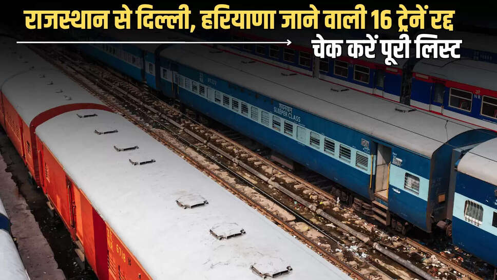 Train Cancelled :  राजस्थान से दिल्ली, हरियाणा जाने वाली 16 ट्रेनें रद्द, चेक करें पूरी लिस्ट 
