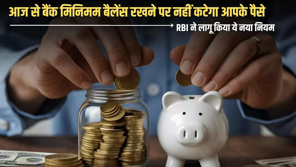 RBI New Rule : आज से बैंक मिनिमम बैलेंस रखने पर नहीं कटेगा आपके पैसे, RBI ने लागू किया ये नया नियम