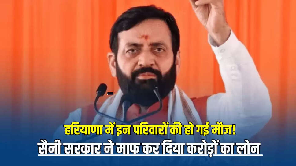 Haryana News: हरियाणा में इन परिवारों की हो गई मौज!  सैनी सरकार ने माफ कर दिया करोड़ों का लोन 