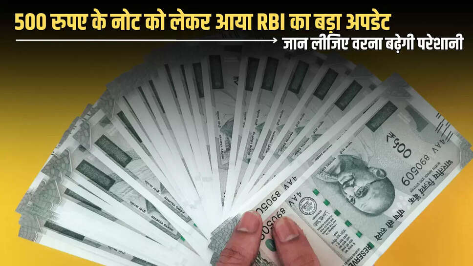 500 Rupees Note: 500 रुपए के नोट को लेकर आया RBI का बड़ा अपडेट, जान लीजिए वरना बढ़ेगी परेशानी 