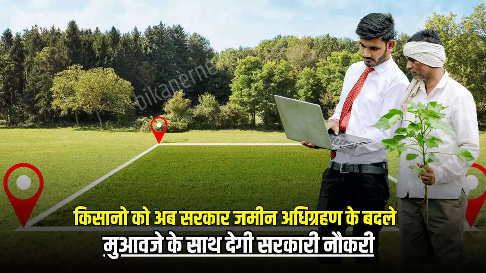 किसानो की हो गई बल्ले बल्ले, अब सरकार जमीन अधिग्रहण के बदले मुआवजे के साथ देगी सरकारी नौकरी