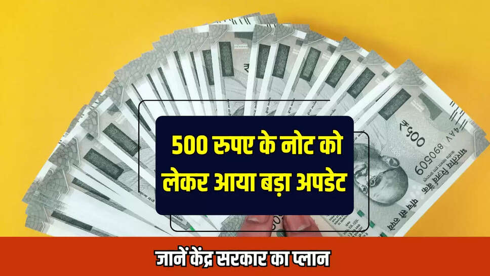 500 Rupees New Note : 500 रुपए के नोट को लेकर आया बड़ा अपडेट, जानें केंद्र सरकार का प्लान 