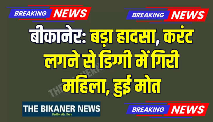 बीकानेर: बड़ा हादसा, करंट लगने से डिग्गी में गिरी महिला, हुई मो/त