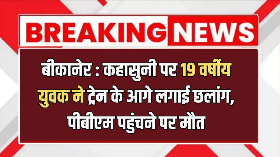 बीकानेर : छोटी मोटी कहासुनी पर19 वर्षीय युवक ने ट्रेन के आगे लगाई छलांग,  पीबीएम पहुंचने पर मौत