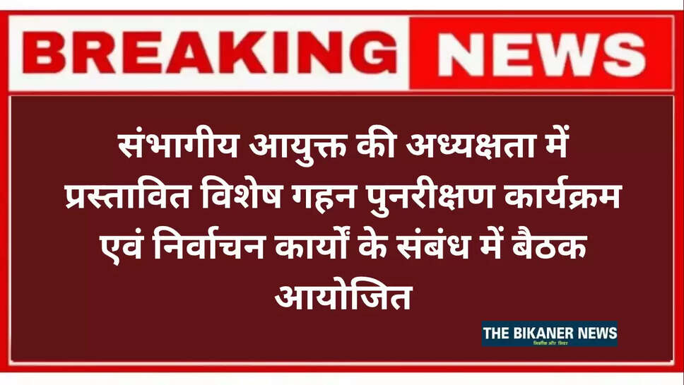 संभागीय आयुक्त की अध्यक्षता में प्रस्तावित विशेष गहन पुनरीक्षण कार्यक्रम एवं निर्वाचन कार्यों के क्रियान्वयन के संबंध में बैठक आयोजित
