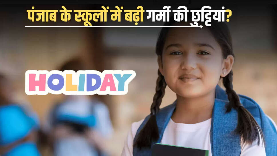 Punjab School Holiday Update : पंजाब के स्कूलों में बढ़ी गर्मी की छुट्टियां? पढ़ें विभाग के ताजा आदेश