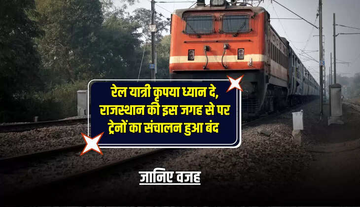Rajasthan News : रेल यात्री कृपया ध्यान दे, राजस्थान की इस जगह से पर ट्रेनों का संचालन हुआ बंद, जानिए वजह 