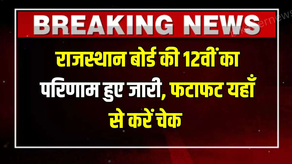 राजस्थान बोर्ड की 12वीं का परिणाम हुए जारी, फटाफट यहाँ से करें चेक 