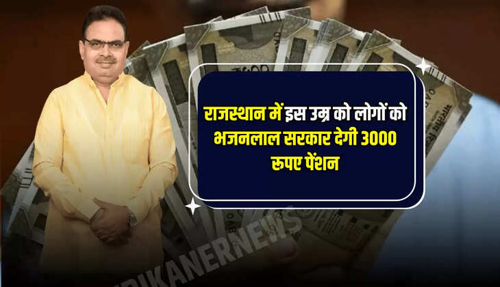 राजस्थान में इस उम्र को लोगों को भजनलाल सरकार देगी 3000 रूपए पेंशन