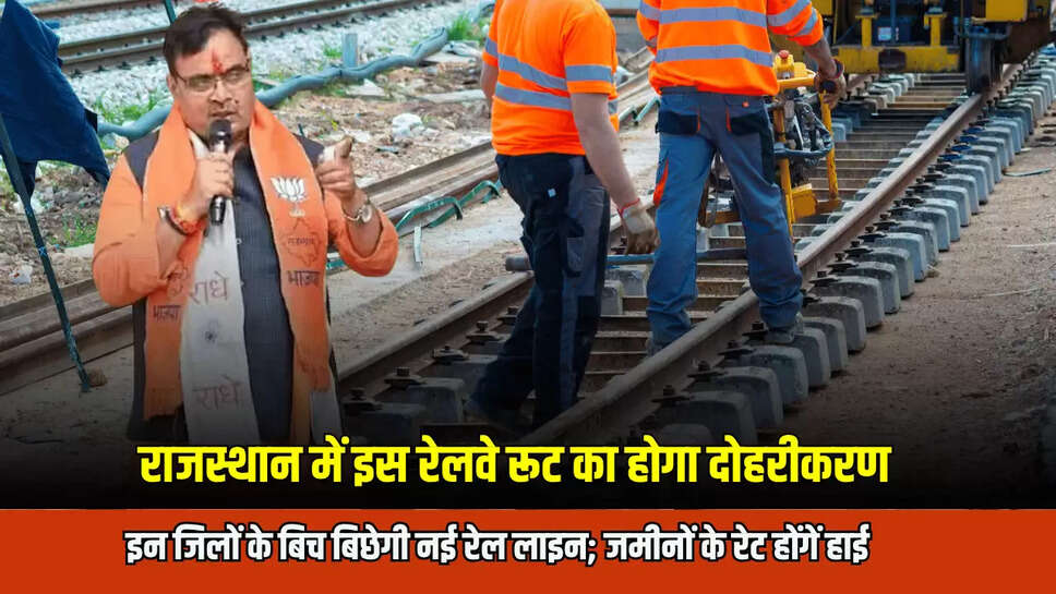 राजस्थान में इस रेलवे रूट का होगा दोहरीकरण, इन जिलों के बिच बिछेगी नई रेल लाइन; जमीनों के रेट होंगें हाई 