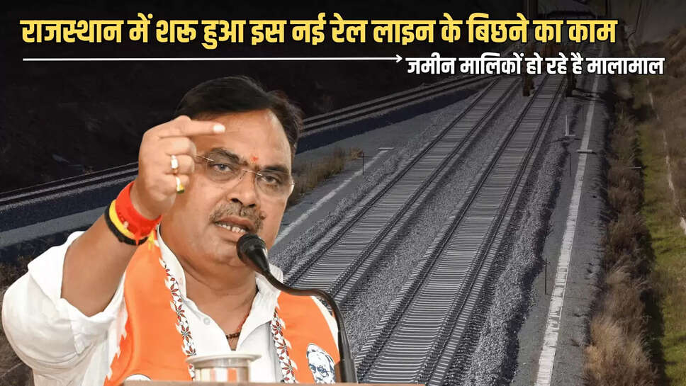 Rajasthan : राजस्थान में शरू हुआ इस नई रेल लाइन के बिछने का काम; जमीन मालिकों हो रहे है मालामाल 