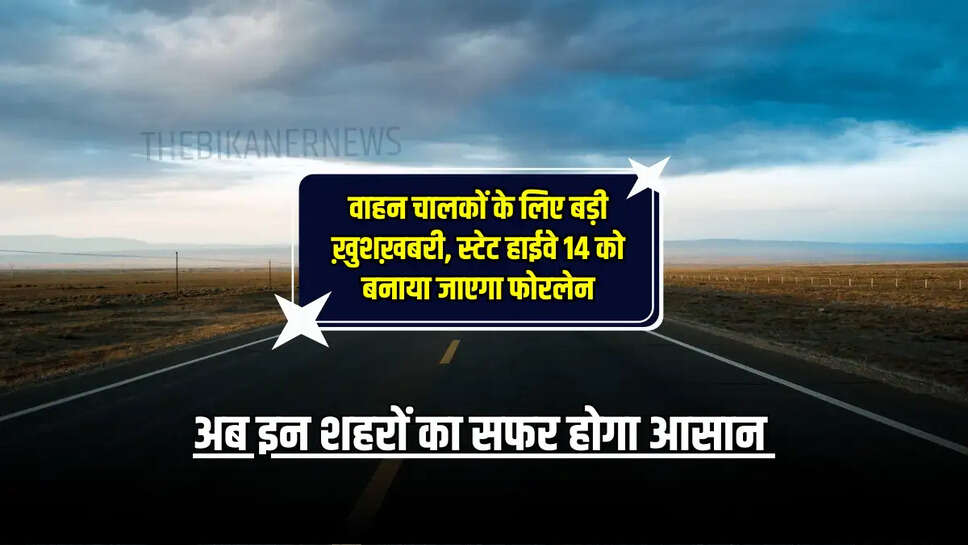 State Highway 14 : वाहन चालकों के लिए बड़ी ख़ुशख़बरी, स्टेट हाईवे 14 को बनाया जाएगा फोरलेन, अब इन शहरों का सफर होगा आसान 