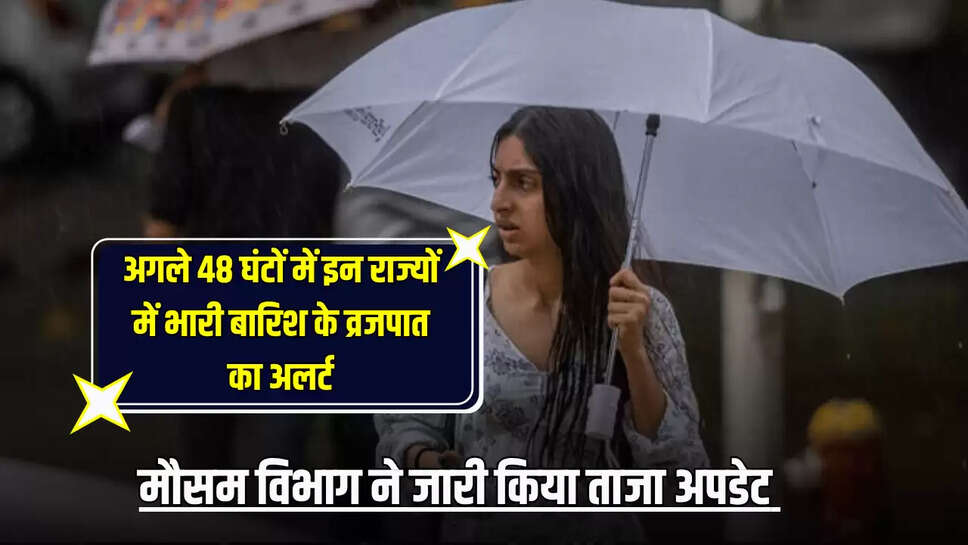 अगले 48 घंटों में इन राज्यों में भारी बारिश के व्रजपात का अलर्ट, मौसम विभाग ने जारी किया ताजा अपडेट 
