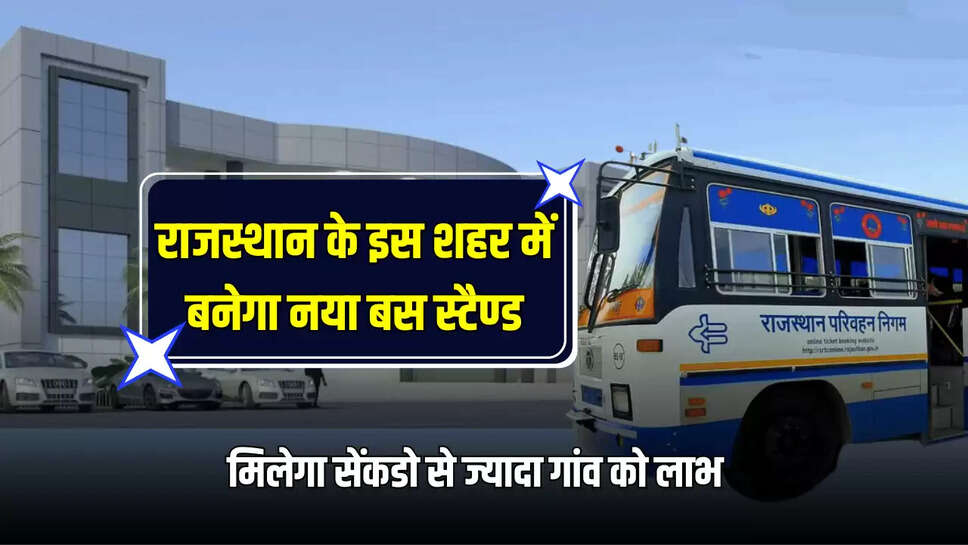 Rajasthan : राजस्थान के इस शहर में बनेगा नया बस स्टैण्ड, मिलेगा सेंकडो से ज्यादा गांव को लाभ 