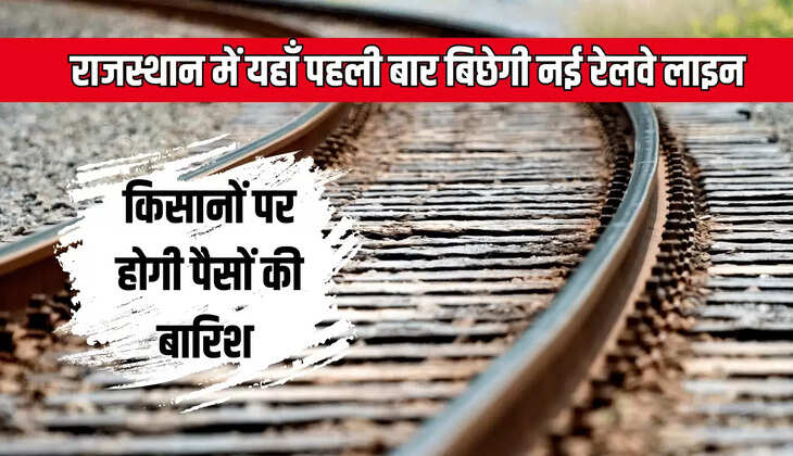 New Railway line : राजस्थान में यहाँ पहली बार बिछेगी नई रेलवे लाइन, एक साथ जुडेंगें पिछड़े कई इलाके, किसानों पर होगी पैसों की बारिश 