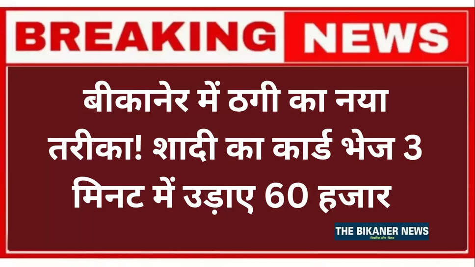बीकानेर में ठगी का नया तरीका! शादी का कार्ड भेज 3 मिनट में उड़ाए 60 हजार 