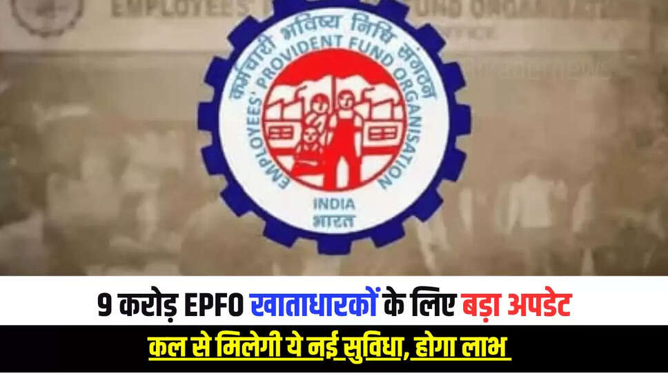 9 करोड़ EPFO खाताधारकों के लिए बड़ा अपडेट, कल से मिलेगी ये नई सुविधा, होगा लाभ 