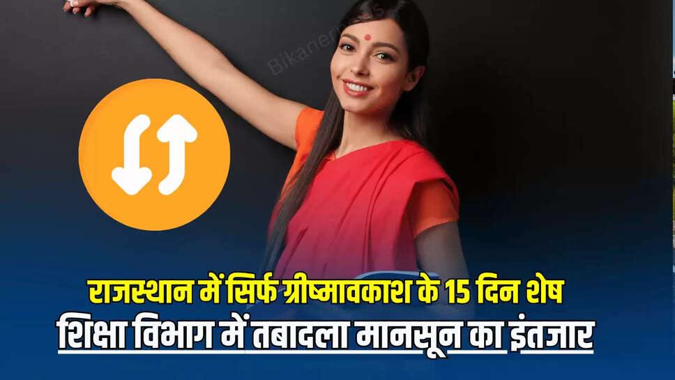 Rajasthan Teacher Transfer : राजस्थान में सिर्फ ग्रीष्मावकाश के 15 दिन शेष, शिक्षा विभाग में तबादला मानसून का इंतजार